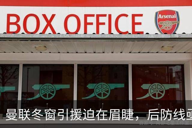 曼联冬窗引援迫在眉睫，后防线亟需重塑！