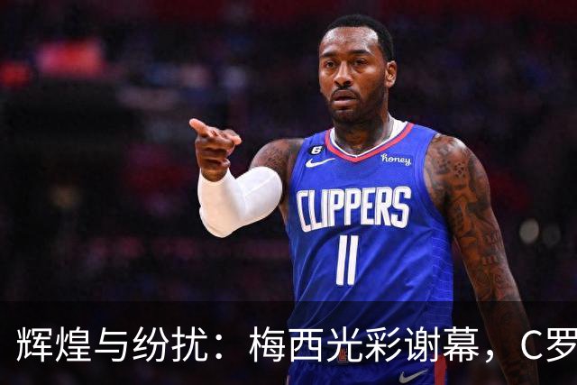 辉煌与纷扰：梅西光彩谢幕，C罗身陷风波